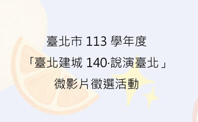 臺北市113學年度｢臺北建城140‧說演臺北」微影片徵選活動